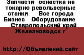 Запчасти, оснастка на токарно револьверные станки . - Все города Бизнес » Оборудование   . Ставропольский край,Железноводск г.